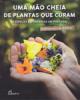 Uma Mão Cheia de Plantas que Curam. 55 Espécies Espontâneas em Portugal